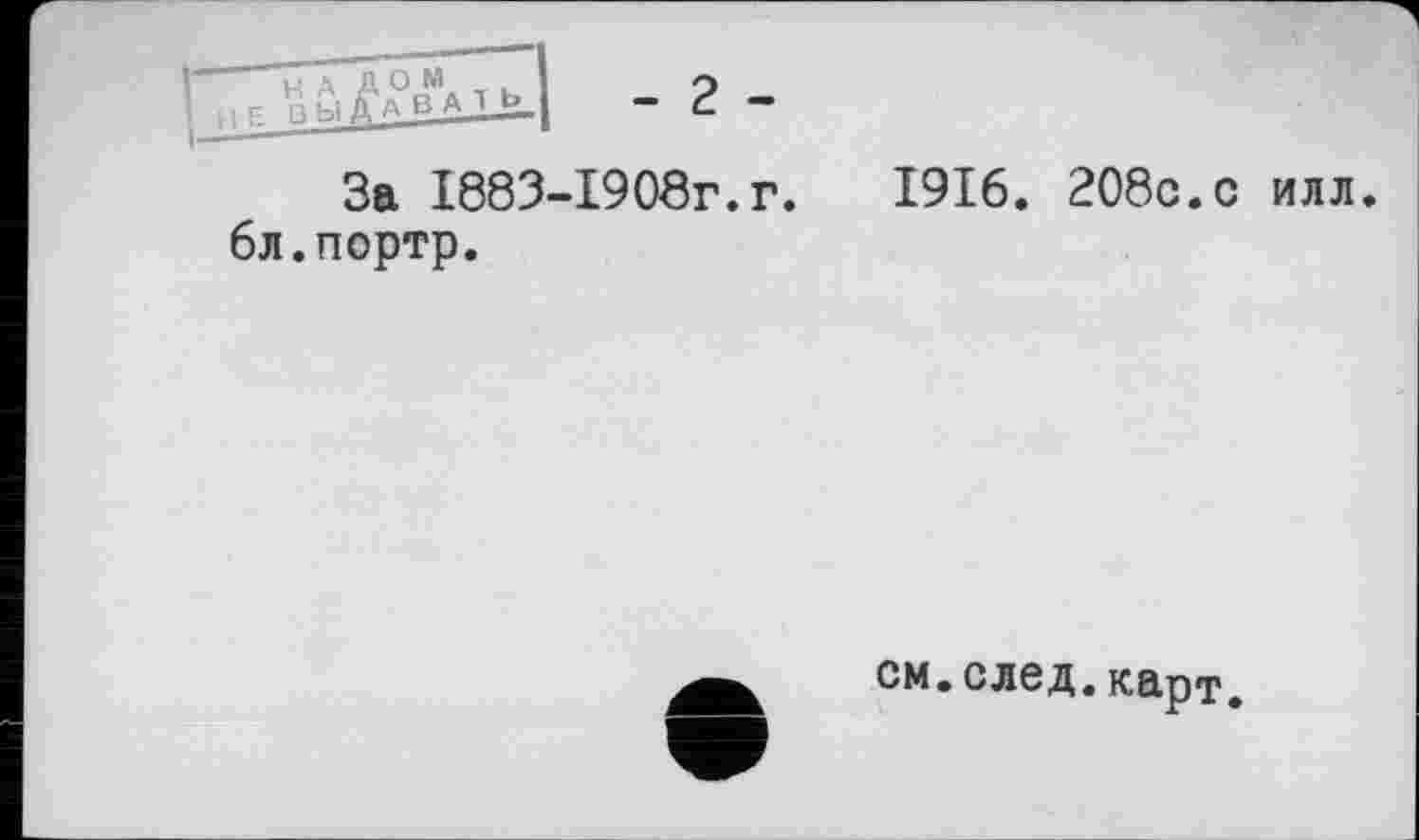 ﻿За І883-І908г.г. бл.портр.
1916. 208с.с илл.
см.след.карт.